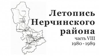 ЛЕТОПИСЬ НЕРЧИНСКОГО РАЙОНА. 1980-1989 гг.