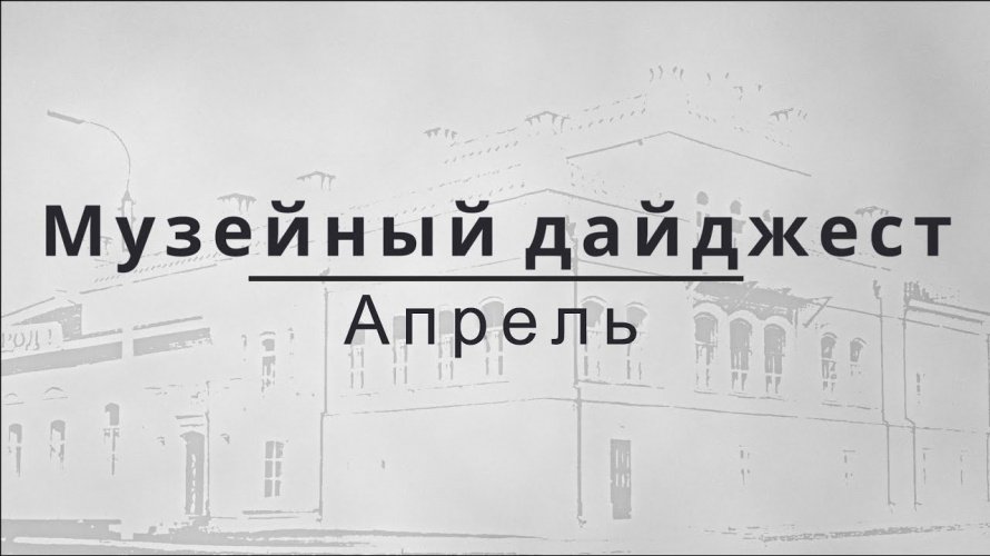 МУЗЕЙНЫЙ ДАЙДЖЕСТ. АПРЕЛЬ