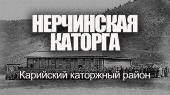 НЕРЧИНСКАЯ КАТОРГА. КАРИЙСКИЙ КАТОРЖНЫЙ РАЙОН