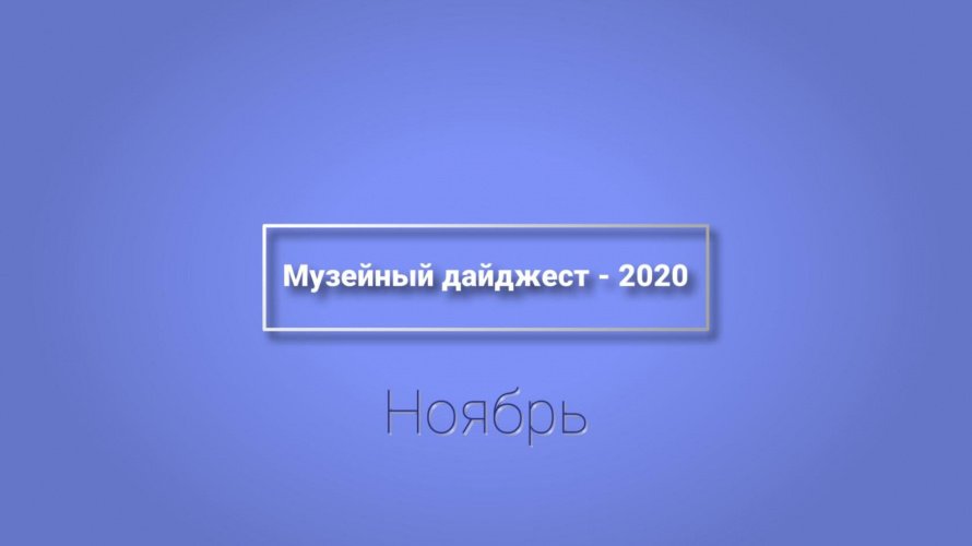 МУЗЕЙНЫЙ ДАЙДЖЕСТ-2020. НОЯБРЬ