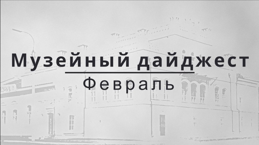 МУЗЕЙНЫЙ ДАЙДЖЕСТ. ФЕВРАЛЬ