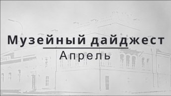 МУЗЕЙНЫЙ ДАЙДЖЕСТ. АПРЕЛЬ