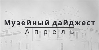 МУЗЕЙНЫЙ ДАЙДЖЕСТ. АПРЕЛЬ