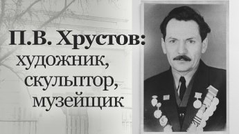 П.В. ХРУСТОВ: ХУДОЖНИК, СКУЛЬПТОР, МУЗЕЙЩИК