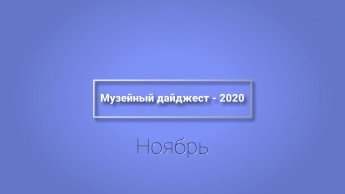 МУЗЕЙНЫЙ ДАЙДЖЕСТ-2020. НОЯБРЬ